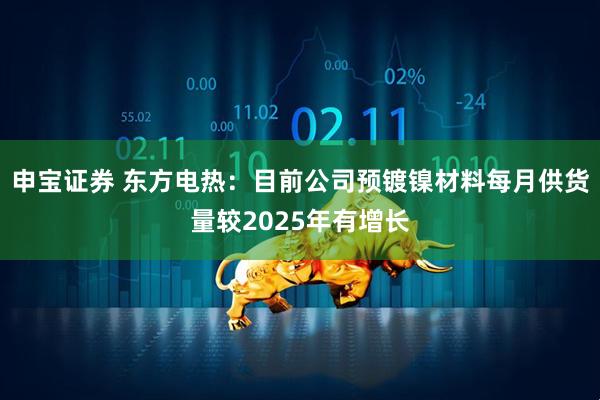 申宝证券 东方电热：目前公司预镀镍材料每月供货量较2025年有增长