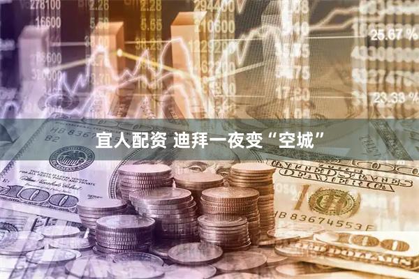 宜人配资 迪拜一夜变“空城”