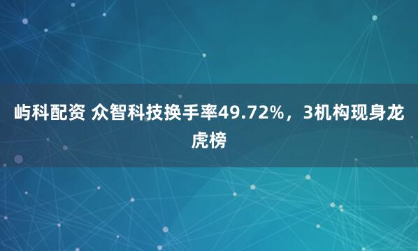 屿科配资 众智科技换手率49.72%,3机构现身龙虎榜