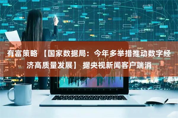 有富策略 【国家数据局：今年多举措推动数字经济高质量发展】 据央视新闻客户端消