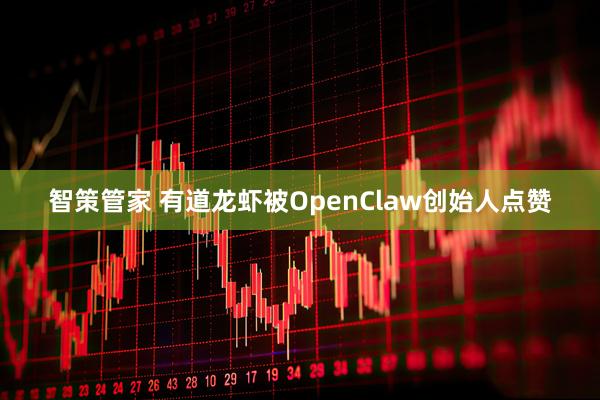 智策管家 有道龙虾被OpenClaw创始人点赞