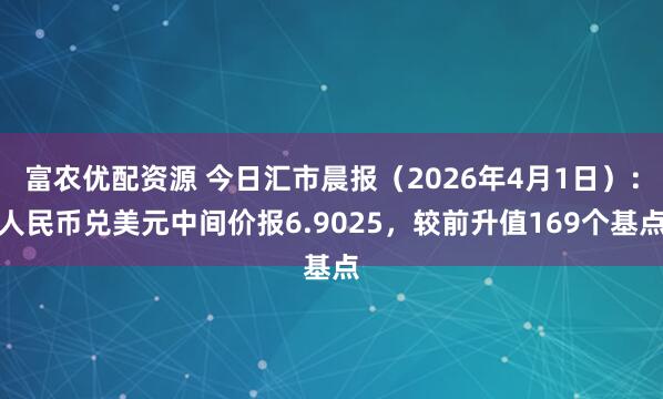 富农优配资源 今日汇市晨报（2026年4月1日）：人民币兑美元中间价报6.9025，较前升值169个基点