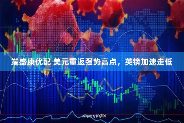 端盛康优配 美元重返强势高点，英镑加速走低