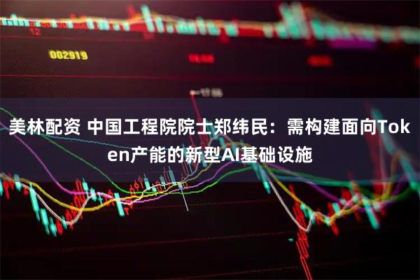 美林配资 中国工程院院士郑纬民：需构建面向Token产能的新型AI基础设施