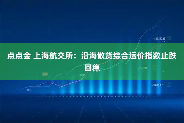 点点金 上海航交所：沿海散货综合运价指数止跌回稳