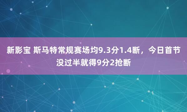 新影宝 斯马特常规赛场均9.3分1.4断，今日首节没过半就得9分2抢断