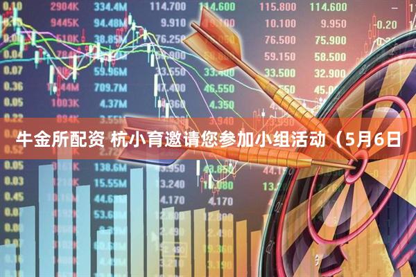 牛金所配资 杭小育邀请您参加小组活动（5月6日