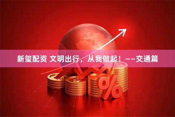 新玺配资 文明出行,从我做起!——交通篇