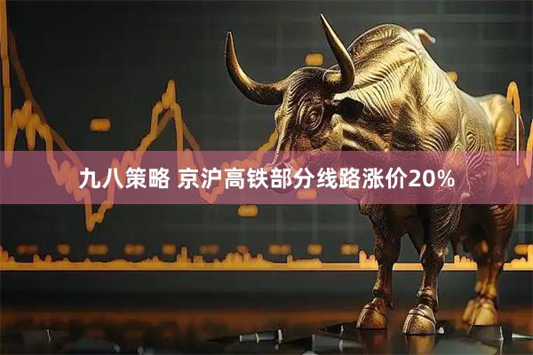 九八策略 京沪高铁部分线路涨价20%