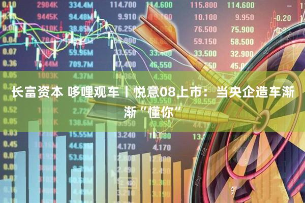 长富资本 哆哩观车丨悦意08上市：当央企造车渐渐“懂你”
