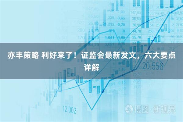 亦丰策略 利好来了!证监会最新发文,六大要点详解