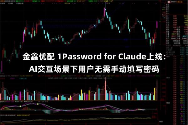 金鑫优配 1Password for Claude上线:AI交互场景下用户无需手动填写密码