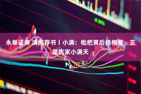 永崋证券 清图荐书丨小满：枇杷黄后杨梅紫，正是农家小满天