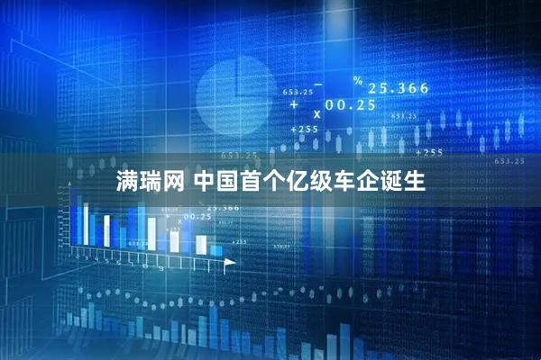满瑞网 中国首个亿级车企诞生