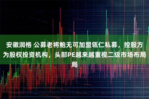 安徽润格 公募老将鲍无可加盟瓴仁私募，控股方为股权投资机构，头部PE越来越重视二级市场布局