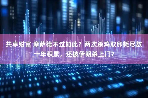 共享财富 摩萨德不过如此?两次杀鸡取卵耗尽数十年积累,还被伊朗杀上门?