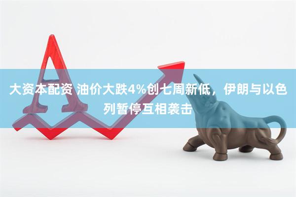大资本配资 油价大跌4%创七周新低，伊朗与以色列暂停互相袭击