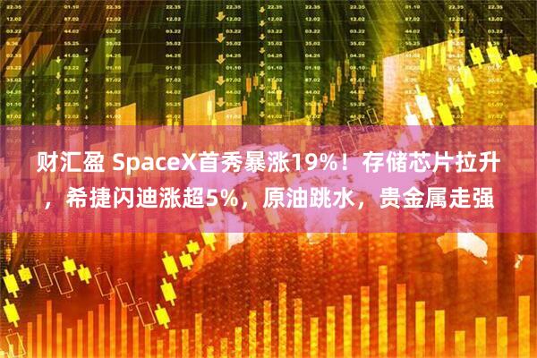 财汇盈 SpaceX首秀暴涨19%！存储芯片拉升，希捷闪迪涨超5%，原油跳水，贵金属走强