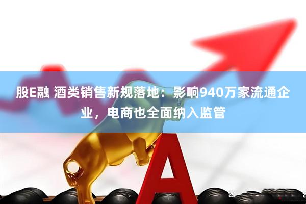 股E融 酒类销售新规落地：影响940万家流通企业，电商也全面纳入监管