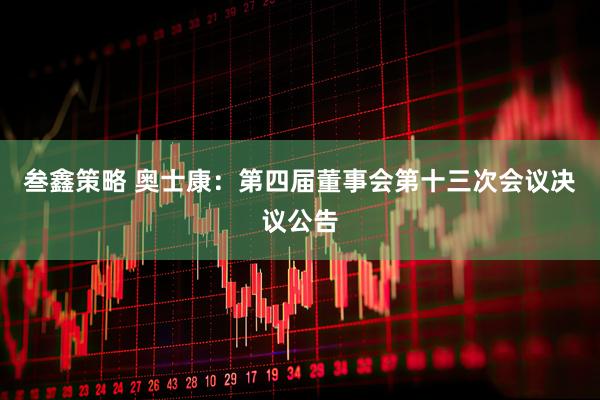叁鑫策略 奥士康：第四届董事会第十三次会议决议公告