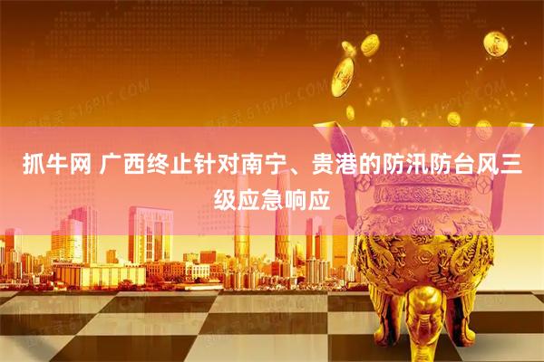 抓牛网 广西终止针对南宁、贵港的防汛防台风三级应急响应